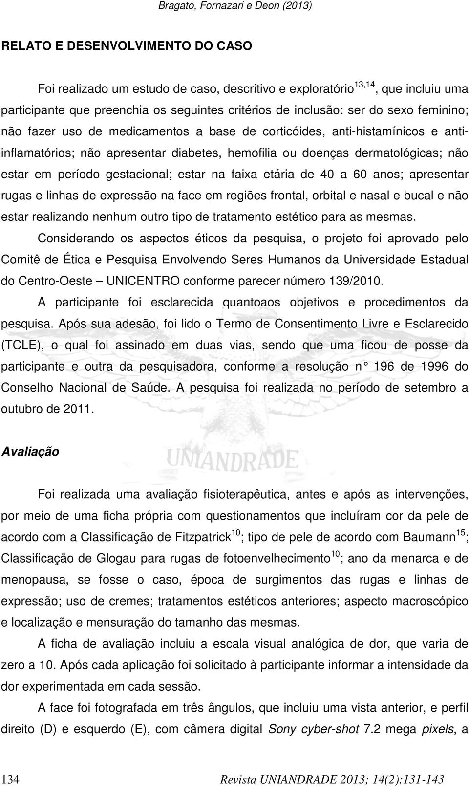 em período gestacional; estar na faixa etária de 40 a 60 anos; apresentar rugas e linhas de expressão na face em regiões frontal, orbital e nasal e bucal e não estar realizando nenhum outro tipo de