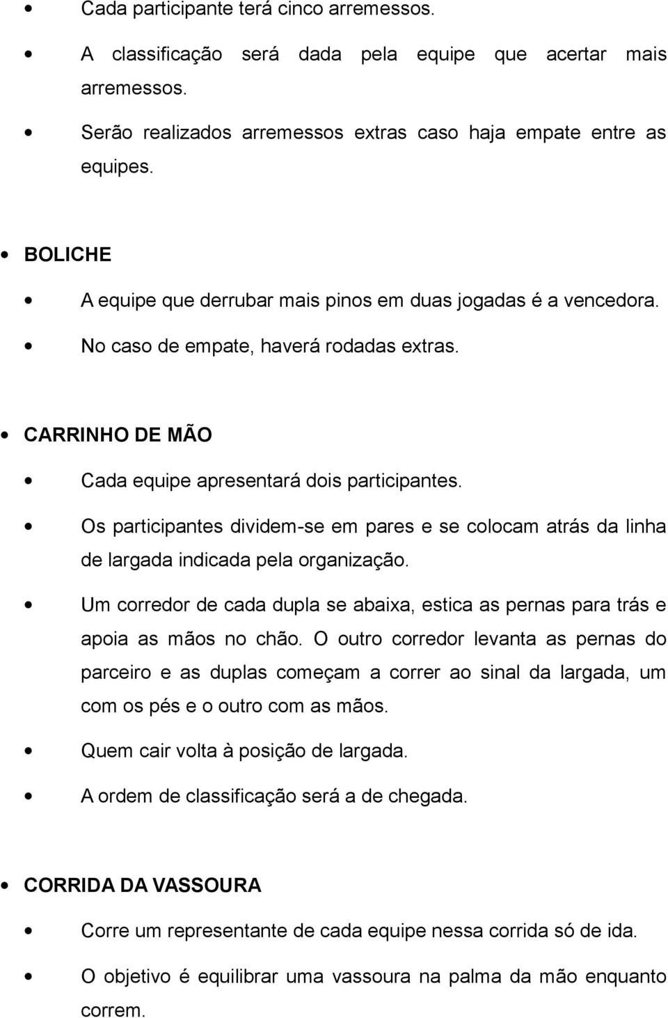 Os participantes dividem-se em pares e se colocam atrás da linha de largada indicada pela organização. Um corredor de cada dupla se abaixa, estica as pernas para trás e apoia as mãos no chão.