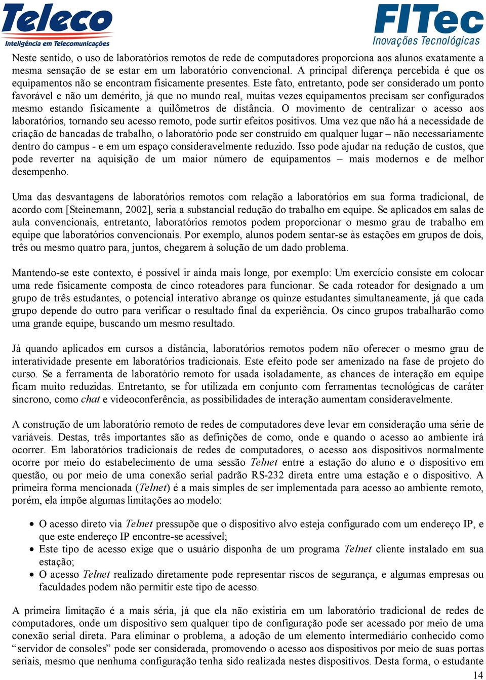 Este fato, entretanto, pode ser considerado um ponto favorável e não um demérito, já que no mundo real, muitas vezes equipamentos precisam ser configurados mesmo estando fisicamente a quilômetros de