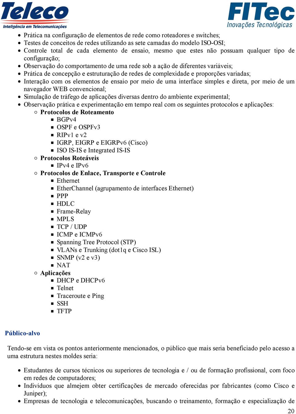 proporções variadas; Interação com os elementos de ensaio por meio de uma interface simples e direta, por meio de um navegador WEB convencional; Simulação de tráfego de aplicações diversas dentro do