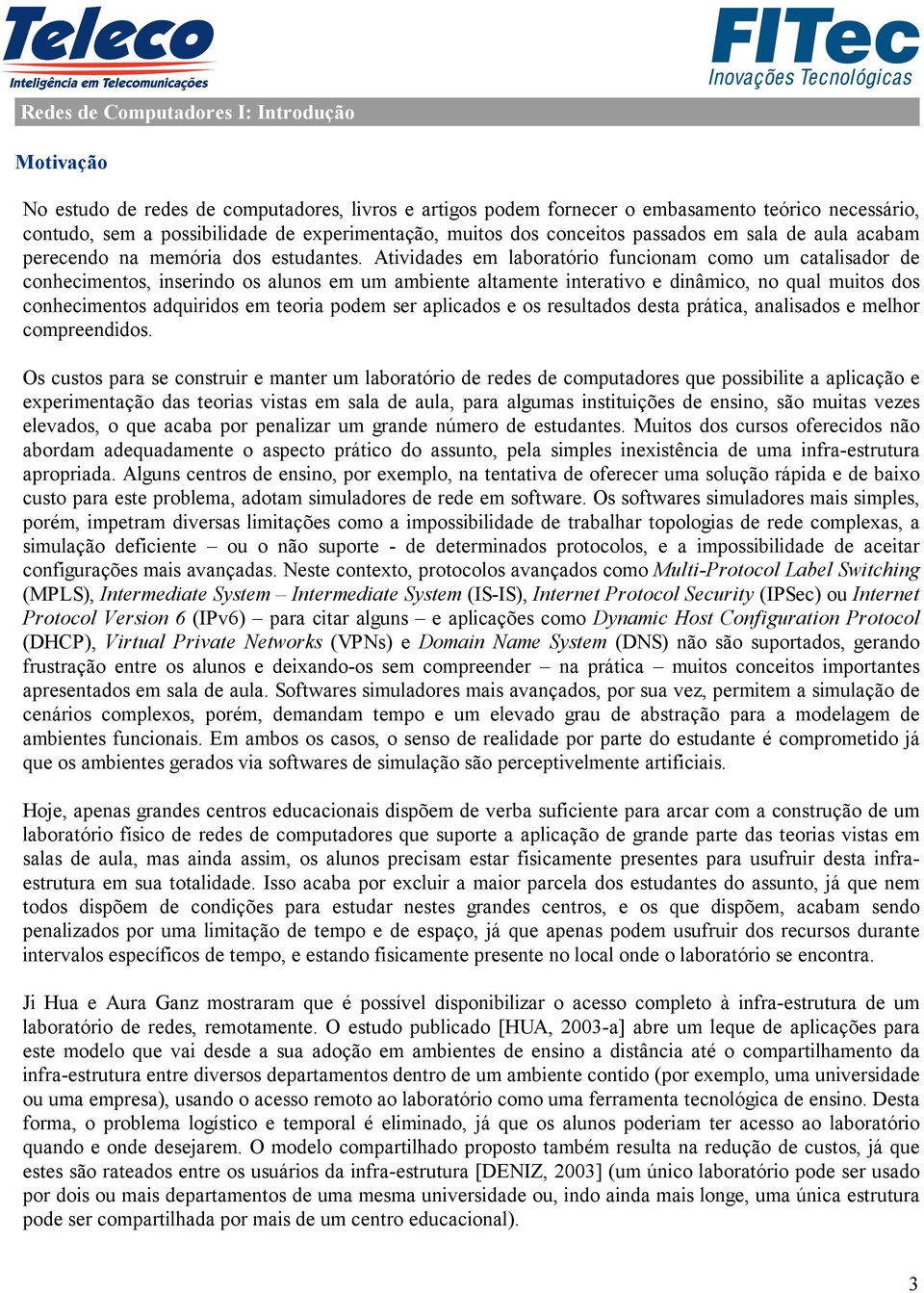 Atividades em laboratório funcionam como um catalisador de conhecimentos, inserindo os alunos em um ambiente altamente interativo e dinâmico, no qual muitos dos conhecimentos adquiridos em teoria