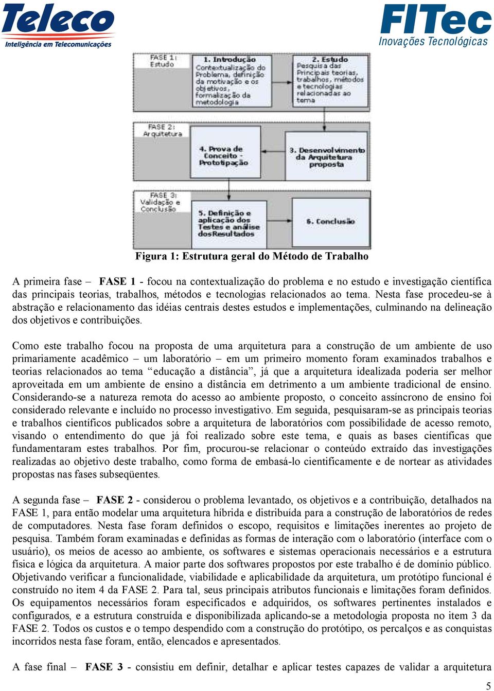 Como este trabalho focou na proposta de uma arquitetura para a construção de um ambiente de uso primariamente acadêmico um laboratório em um primeiro momento foram examinados trabalhos e teorias