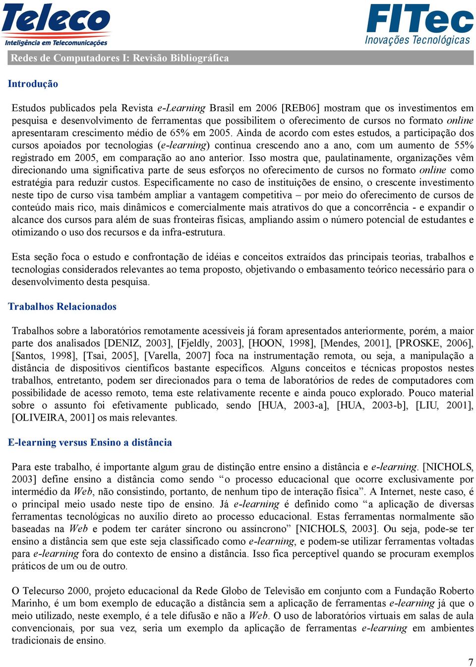 Ainda de acordo com estes estudos, a participação dos cursos apoiados por tecnologias (e-learning) continua crescendo ano a ano, com um aumento de 55% registrado em 2005, em comparação ao ano