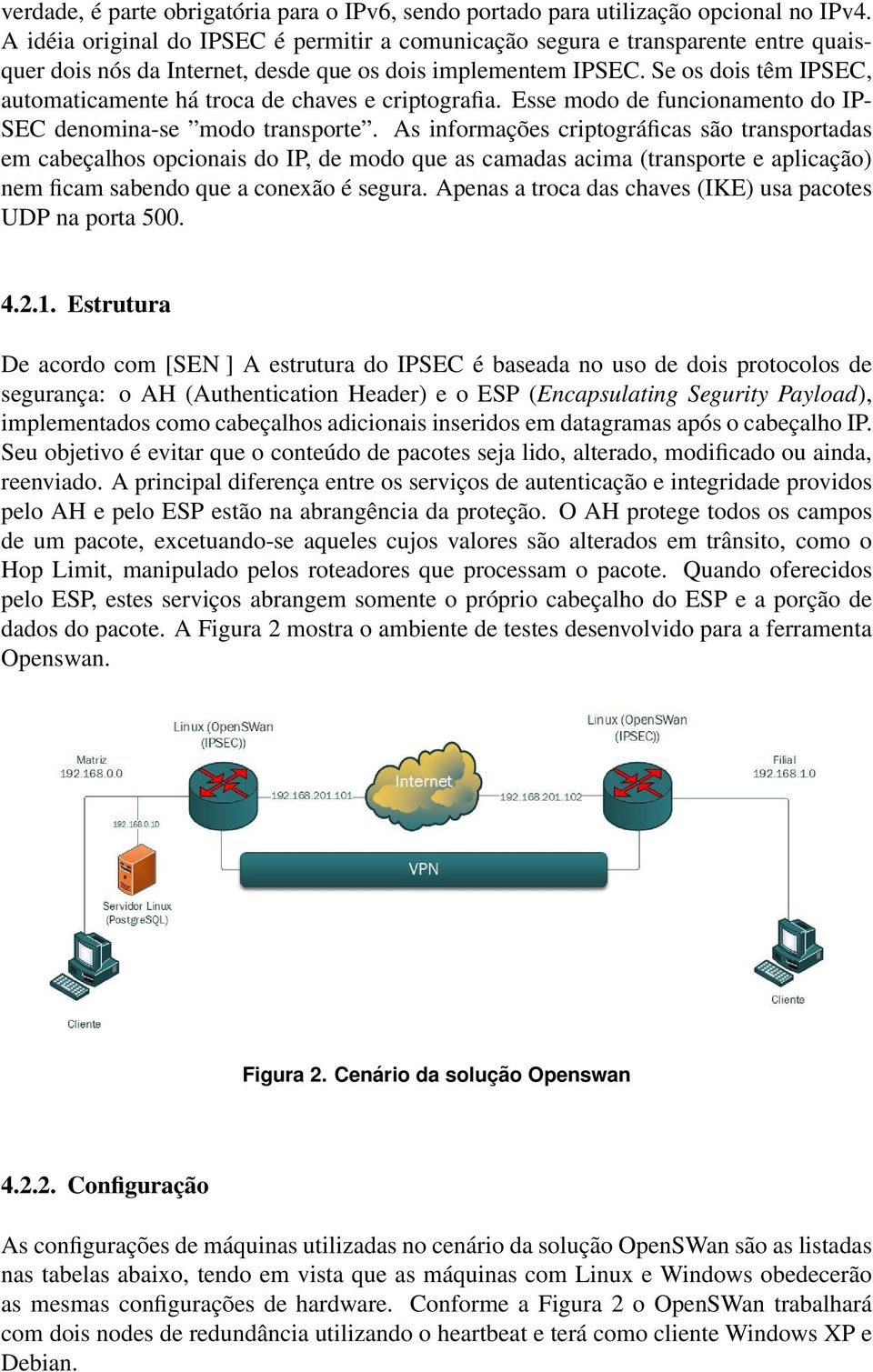 Se os dois têm IPSEC, automaticamente há troca de chaves e criptografia. Esse modo de funcionamento do IP- SEC denomina-se modo transporte.