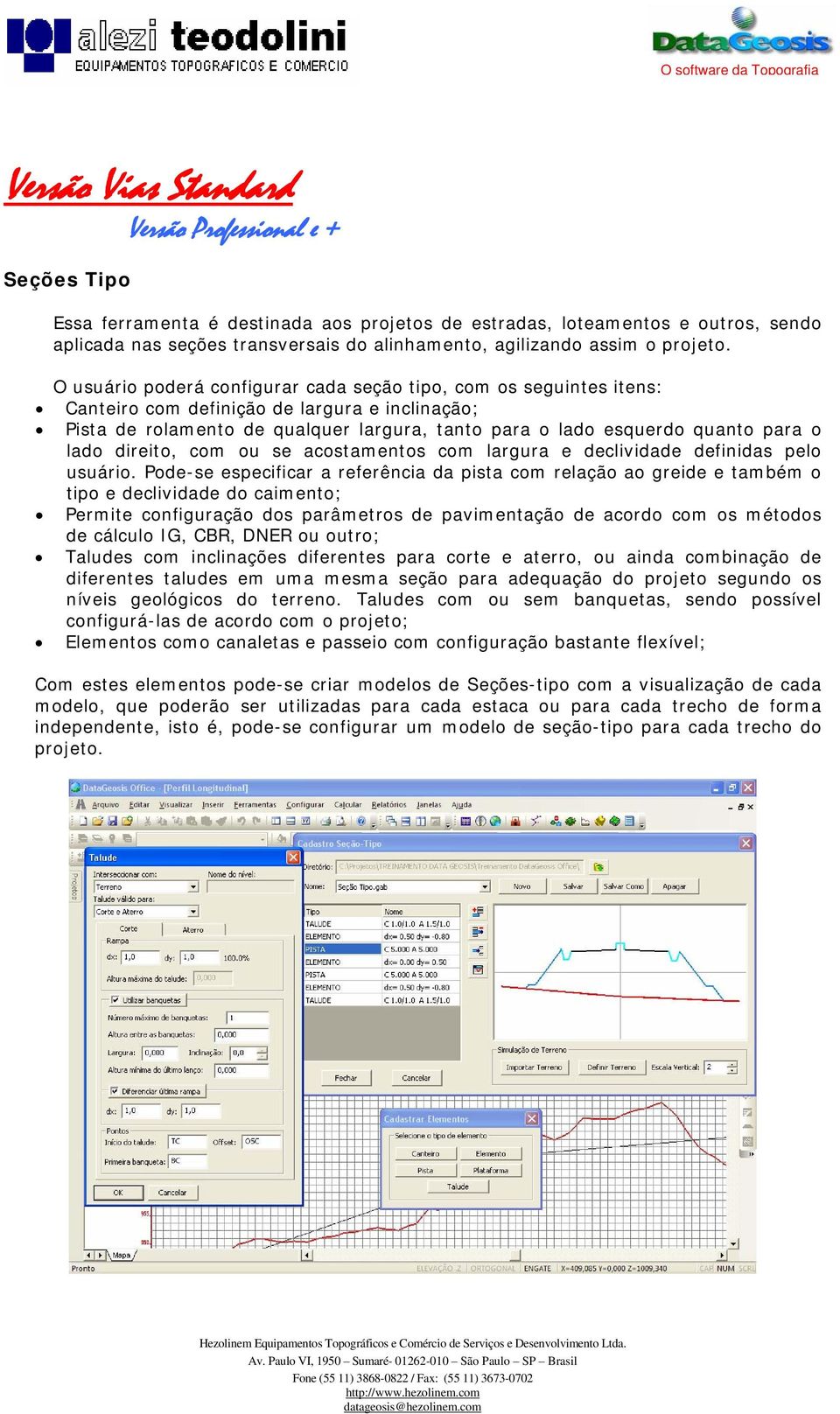 O usuário poderá configurar cada seção tipo, com os seguintes itens: Canteiro com definição de largura e inclinação; Pista de rolamento de qualquer largura, tanto para o lado esquerdo quanto para o