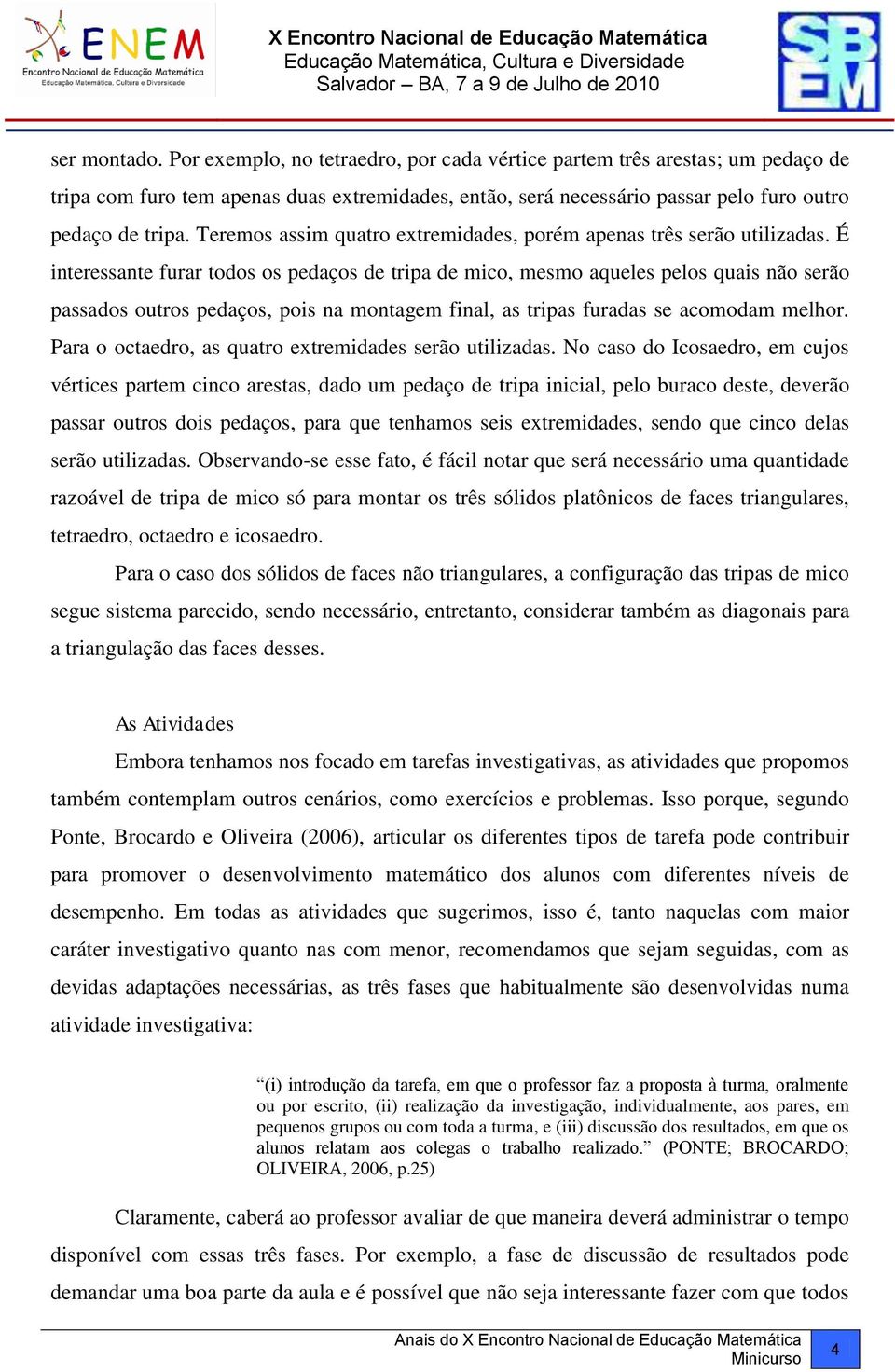 É interessante furar todos os pedaços de tripa de mico, mesmo aqueles pelos quais não serão passados outros pedaços, pois na montagem final, as tripas furadas se acomodam melhor.