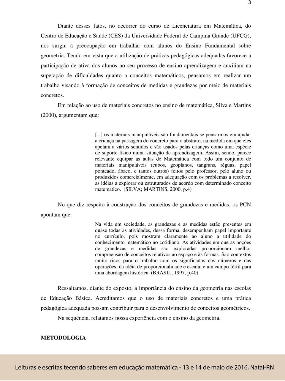 Tendo em vista que a utilização de práticas pedagógicas adequadas favorece a participação de ativa dos alunos no seu processo de ensino aprendizagem e auxiliam na superação de dificuldades quanto a