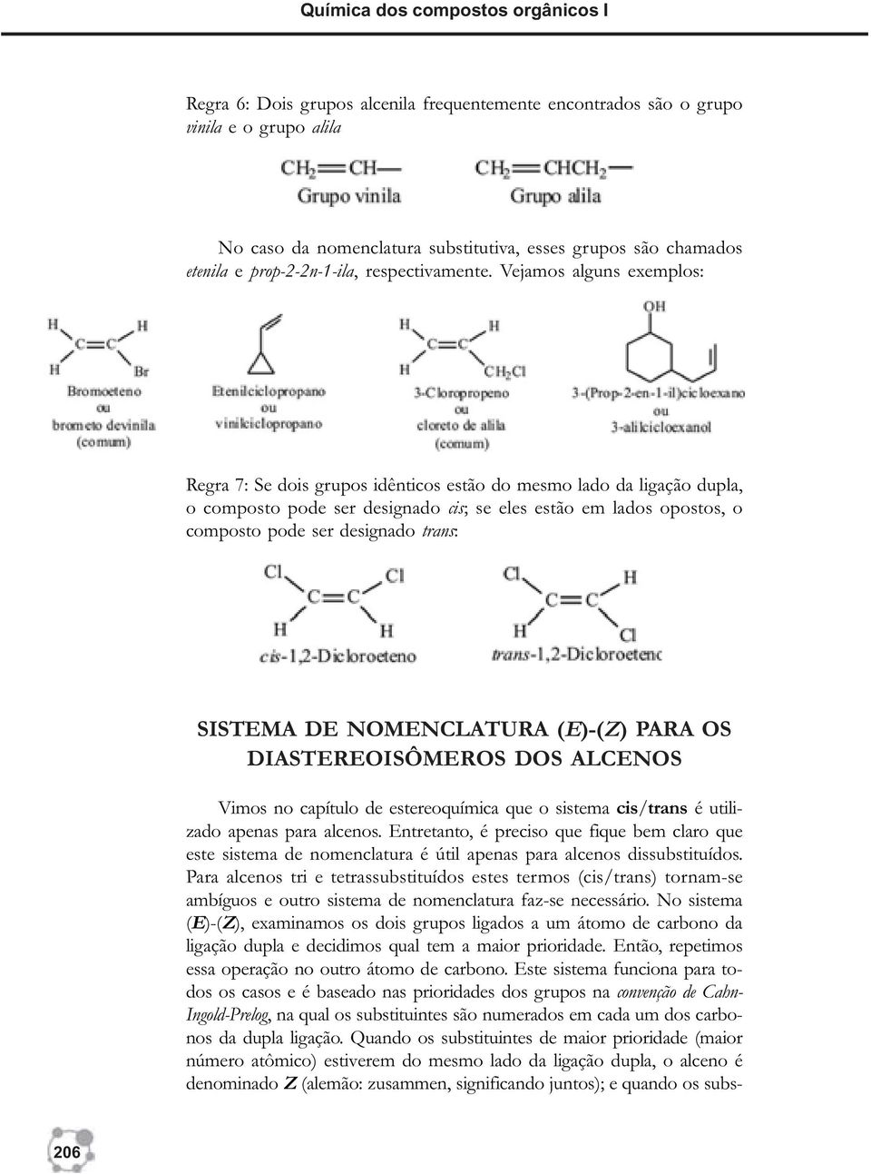 Vejamos alguns exemplos: Regra 7: Se dois grupos idênticos estão do mesmo lado da ligação dupla, o composto pode ser designado cis; se eles estão em lados opostos, o composto pode ser designado