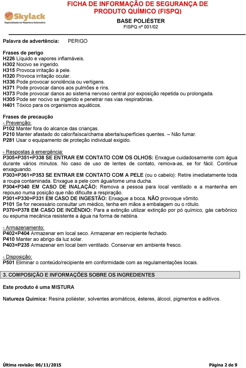 H305 Pode ser nocivo se ingerido e penetrar nas vias respiratórias. H401 Tóxico para os organismos aquáticos. Frases de precaução - Prevenção: P102 Manter fora do alcance das crianças.