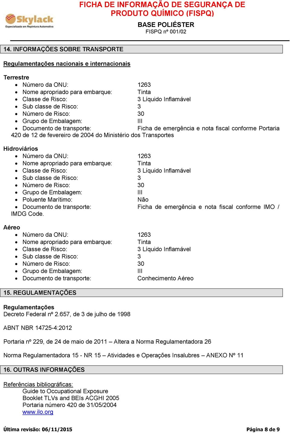 Hidroviários Número da ONU: 1263 Nome apropriado para embarque: Tinta Classe de Risco: 3 Líquido Inflamável Sub classe de Risco: 3 Número de Risco: 30 Grupo de Embalagem: III Poluente Marítimo: Não