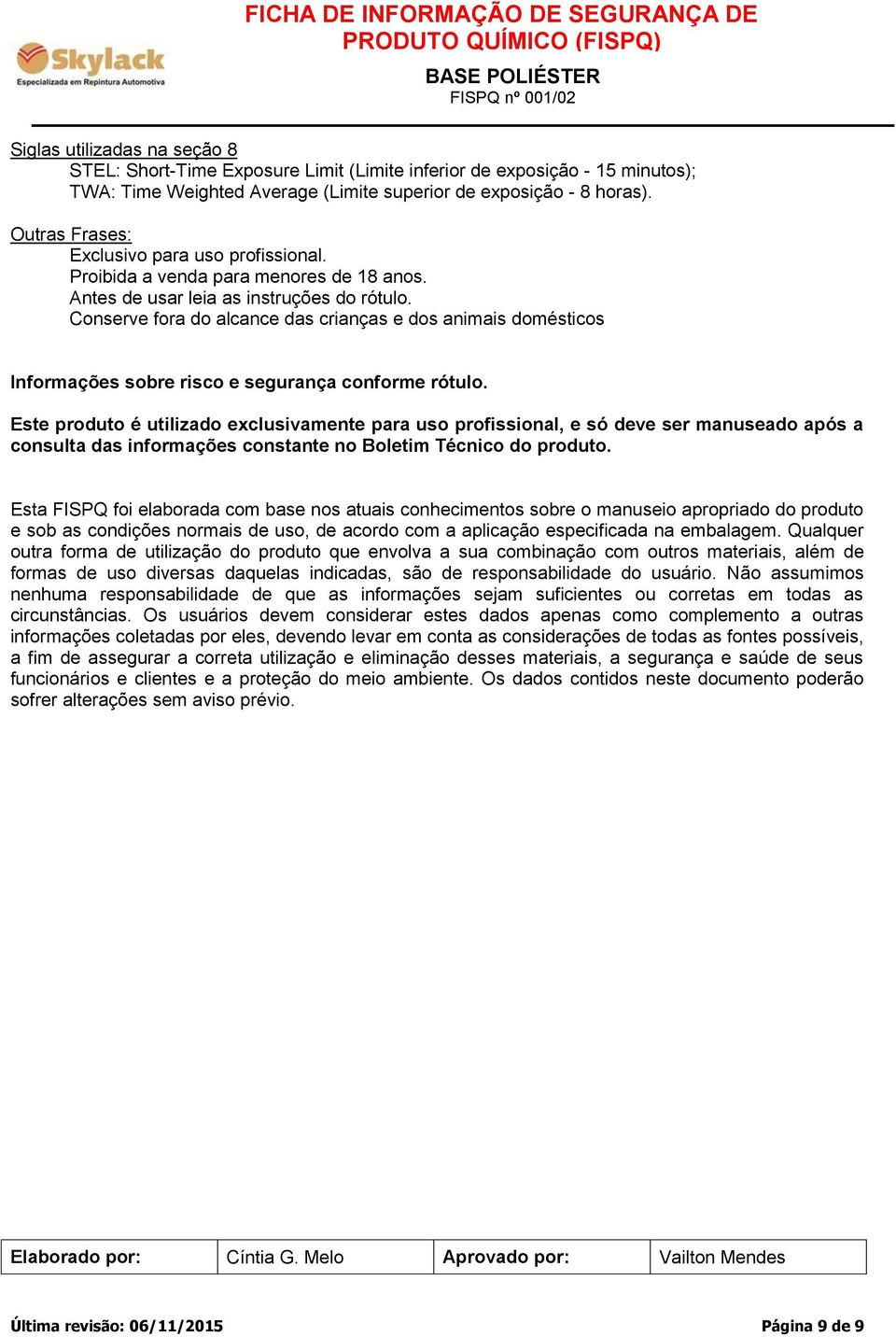 Conserve fora do alcance das crianças e dos animais domésticos Informações sobre risco e segurança conforme rótulo.