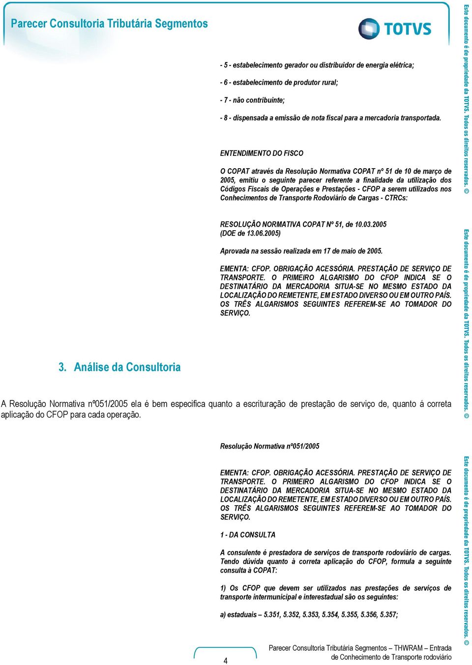 ENTENDIMENTO DO FISCO O COPAT através da Resolução Normativa COPAT nº 51 de 10 de março de 2005, emitiu o seguinte parecer referente a finalidade da utilização dos Códigos Fiscais de Operações e