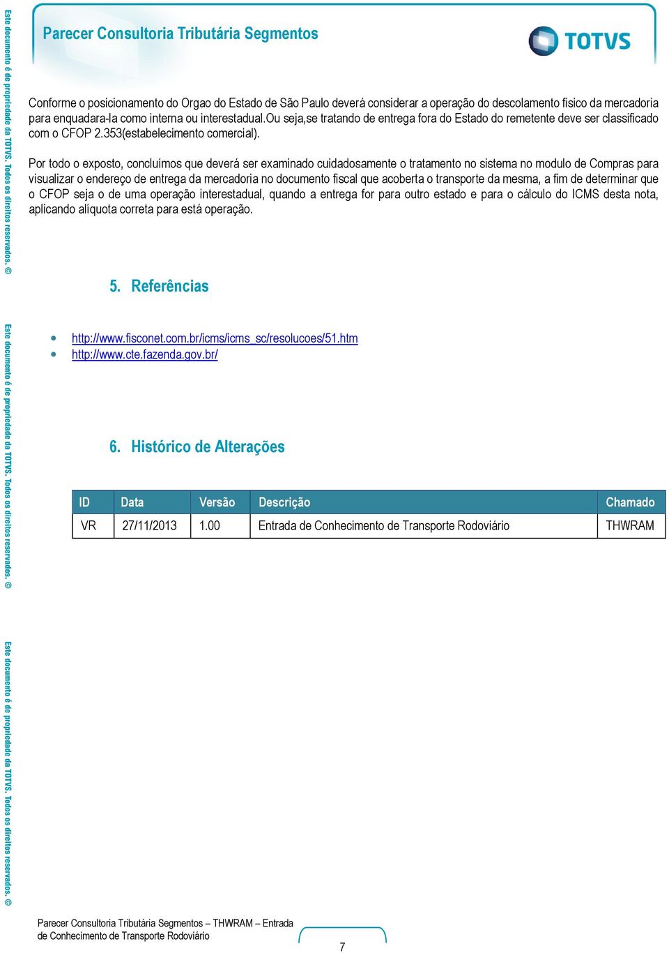 Por todo o exposto, concluímos que deverá ser examinado cuidadosamente o tratamento no sistema no modulo de Compras para visualizar o endereço de entrega da mercadoria no documento fiscal que