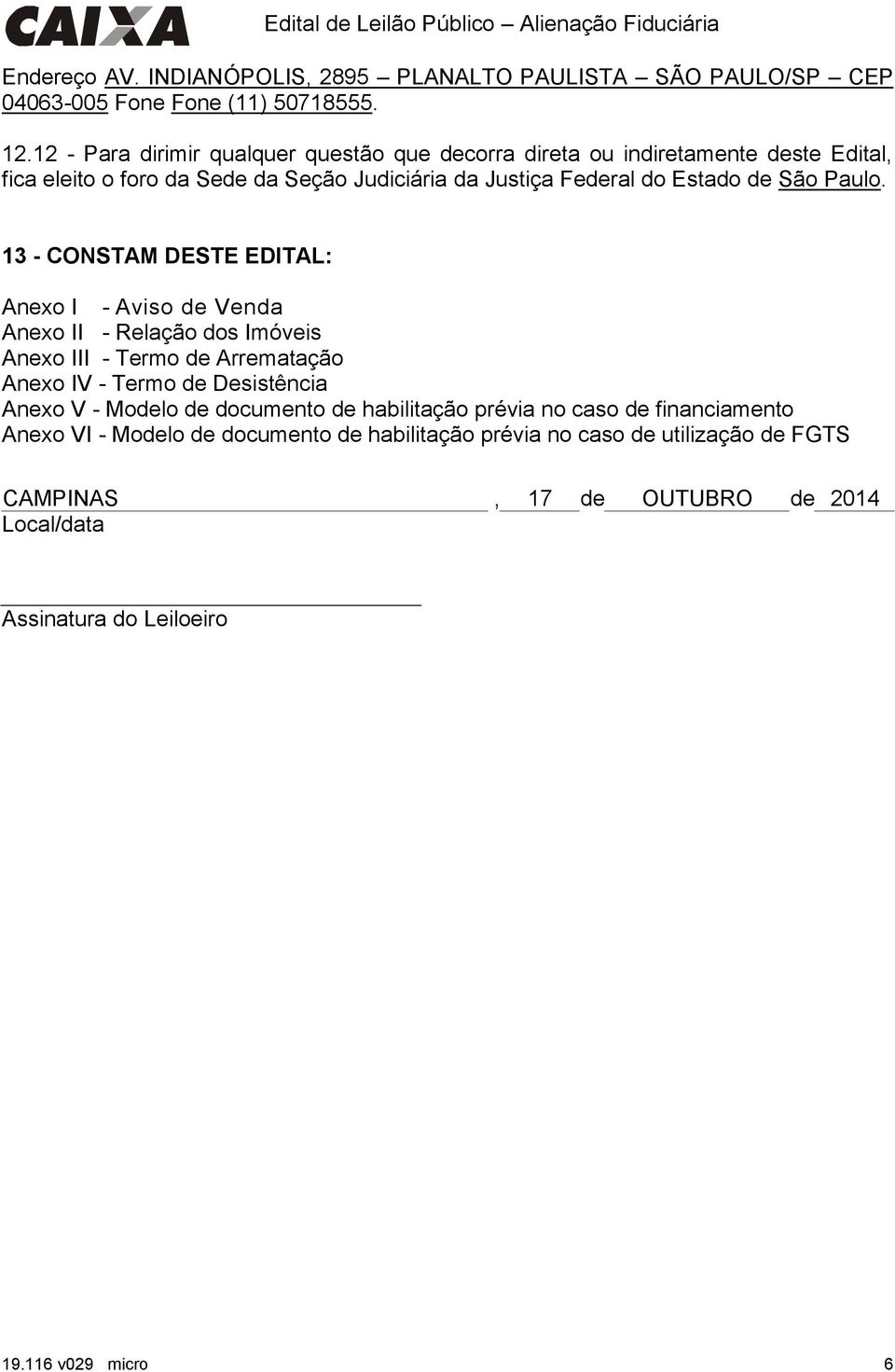 13 - CONSTAM DESTE EDITAL: Anexo I - Aviso de Anexo II - Relação dos Imóveis Anexo III - Termo de Arrematação Anexo IV - Termo de Desistência Anexo V - Modelo de