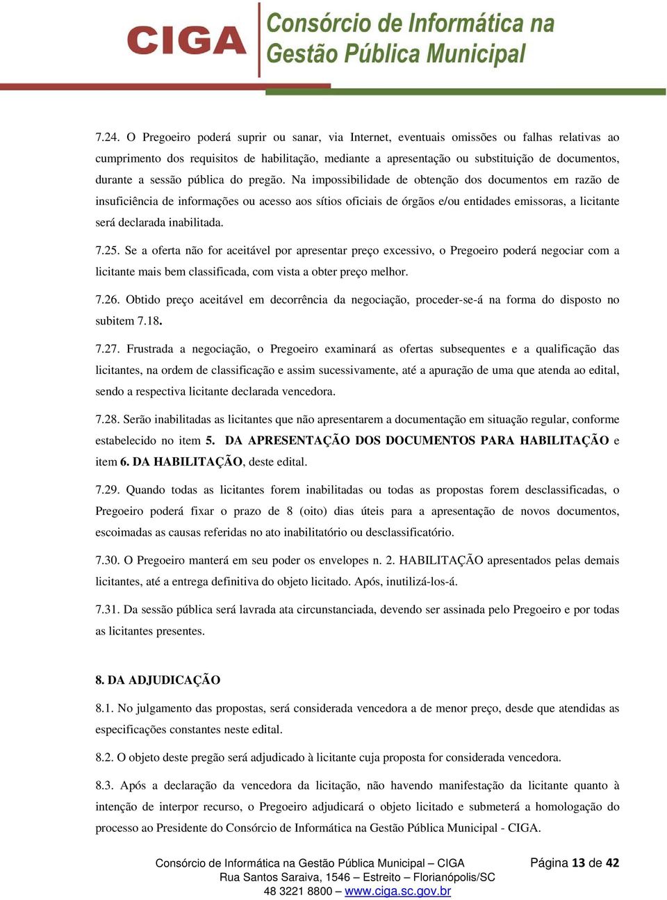 Na impossibilidade de obtenção dos documentos em razão de insuficiência de informações ou acesso aos sítios oficiais de órgãos e/ou entidades emissoras, a licitante será declarada inabilitada. 7.25.