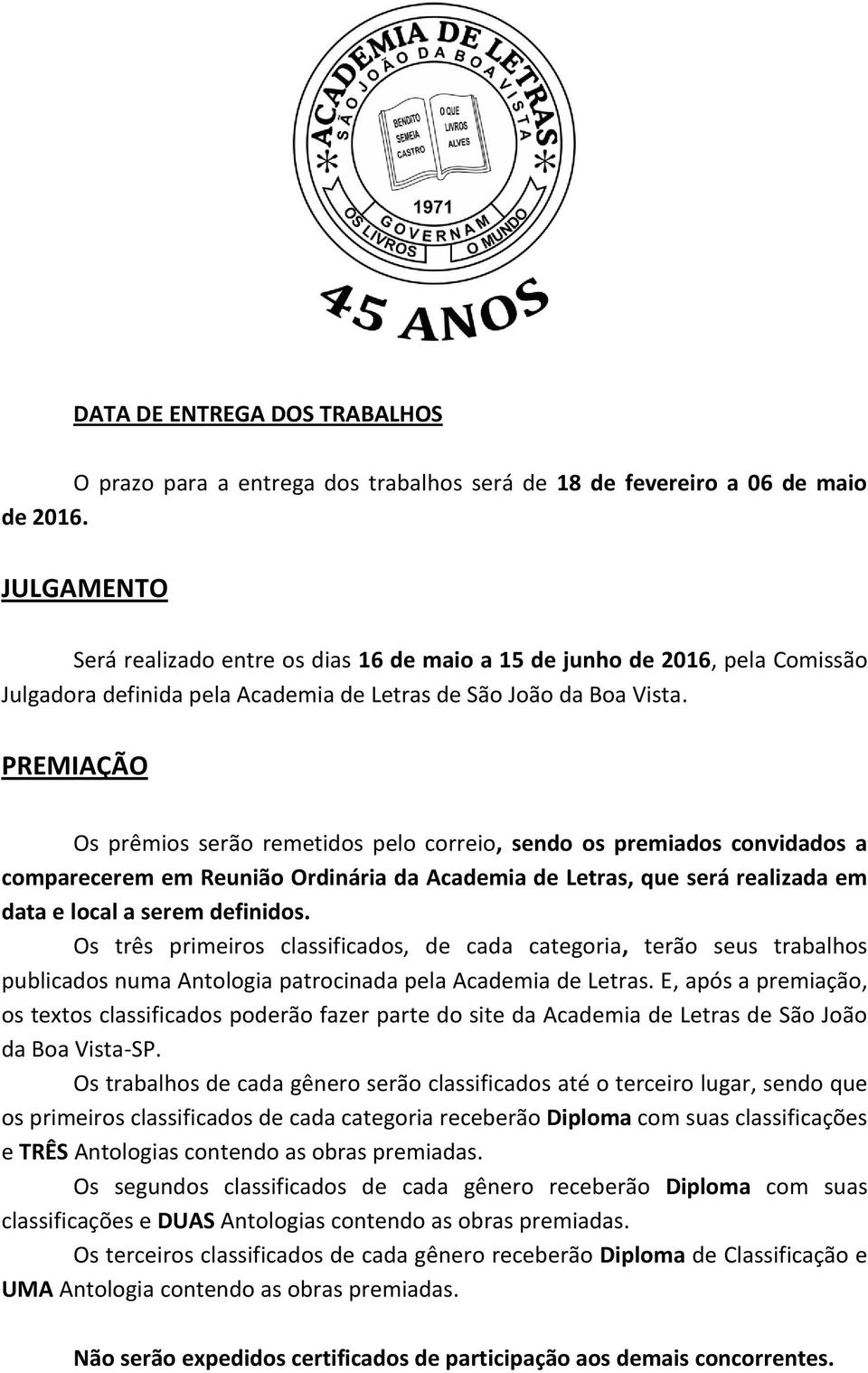 PREMIAÇÃO Os prêmios serão remetidos pelo correio, sendo os premiados convidados a comparecerem em Reunião Ordinária da Academia de Letras, que será realizada em data e local a serem definidos.