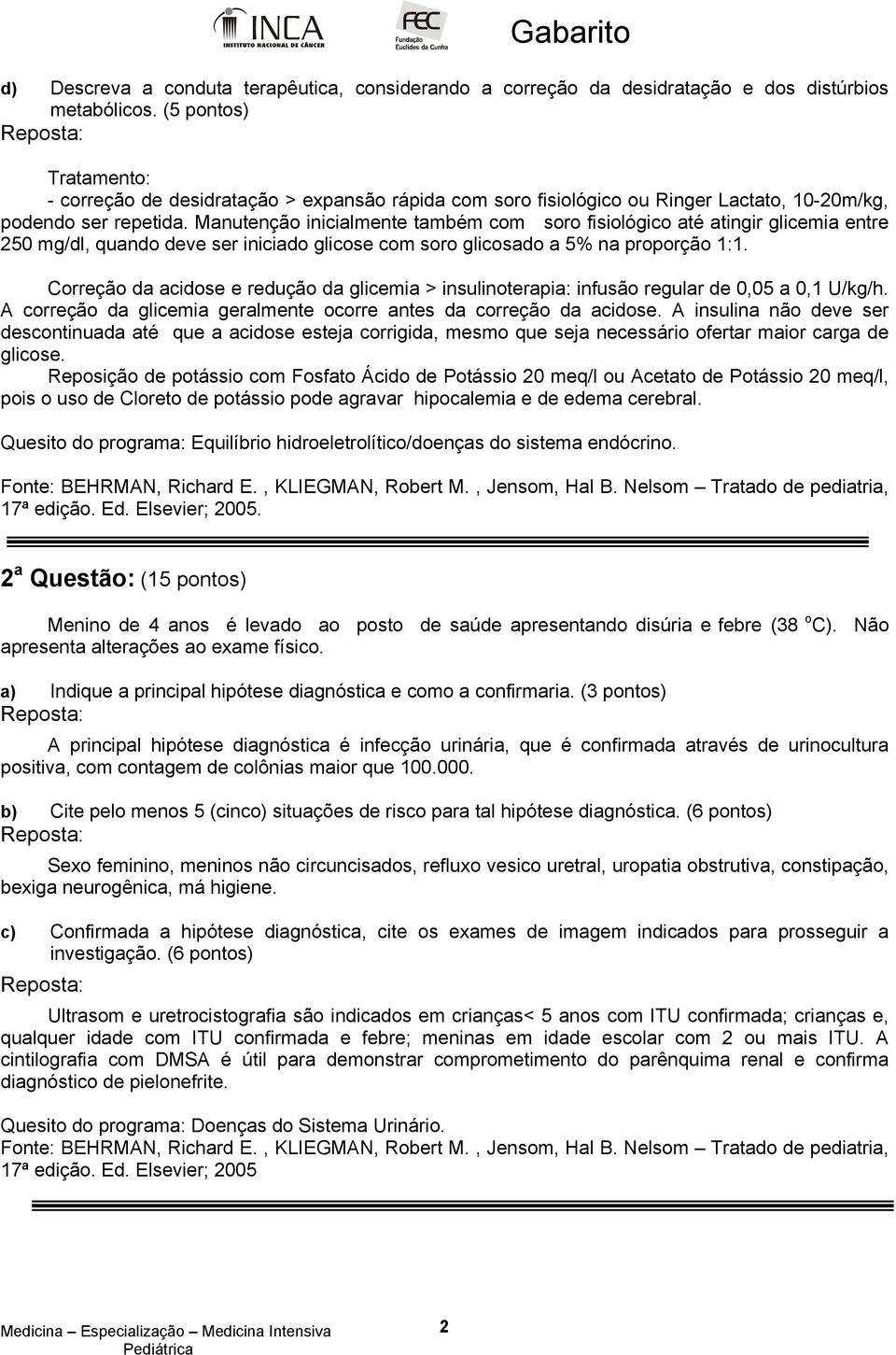 Manutenção inicialmente também com soro fisiológico até atingir glicemia entre 250 mg/dl, quando deve ser iniciado glicose com soro glicosado a 5% na proporção 1:1.