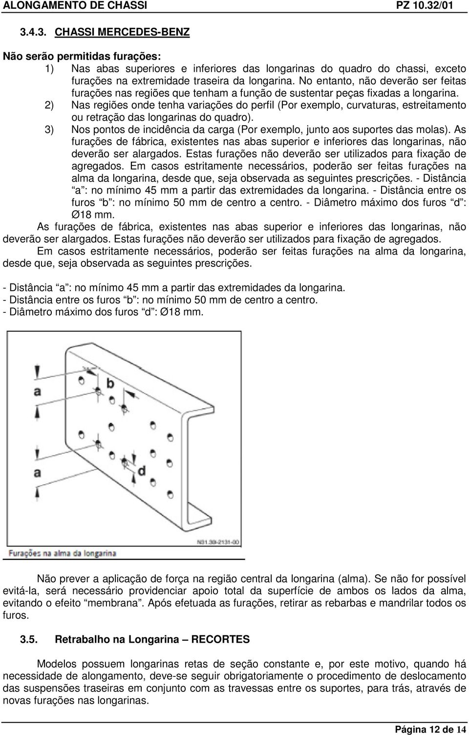 2) Nas regiões onde tenha variações do perfil (Por exemplo, curvaturas, estreitamento ou retração das longarinas do quadro).