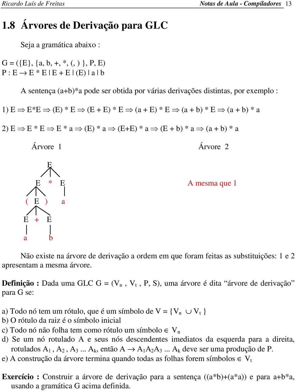 exemplo : 1) E E*E (E) * E (E + E) * E (a + E) * E (a + b) * E (a + b) * a 2) E E * E E * a (E) * a (E+E) * a (E + b) * a (a + b) * a Árvore 1 Árvore 2 E E * E A mesma que 1 ( E ) a E + a E b Não