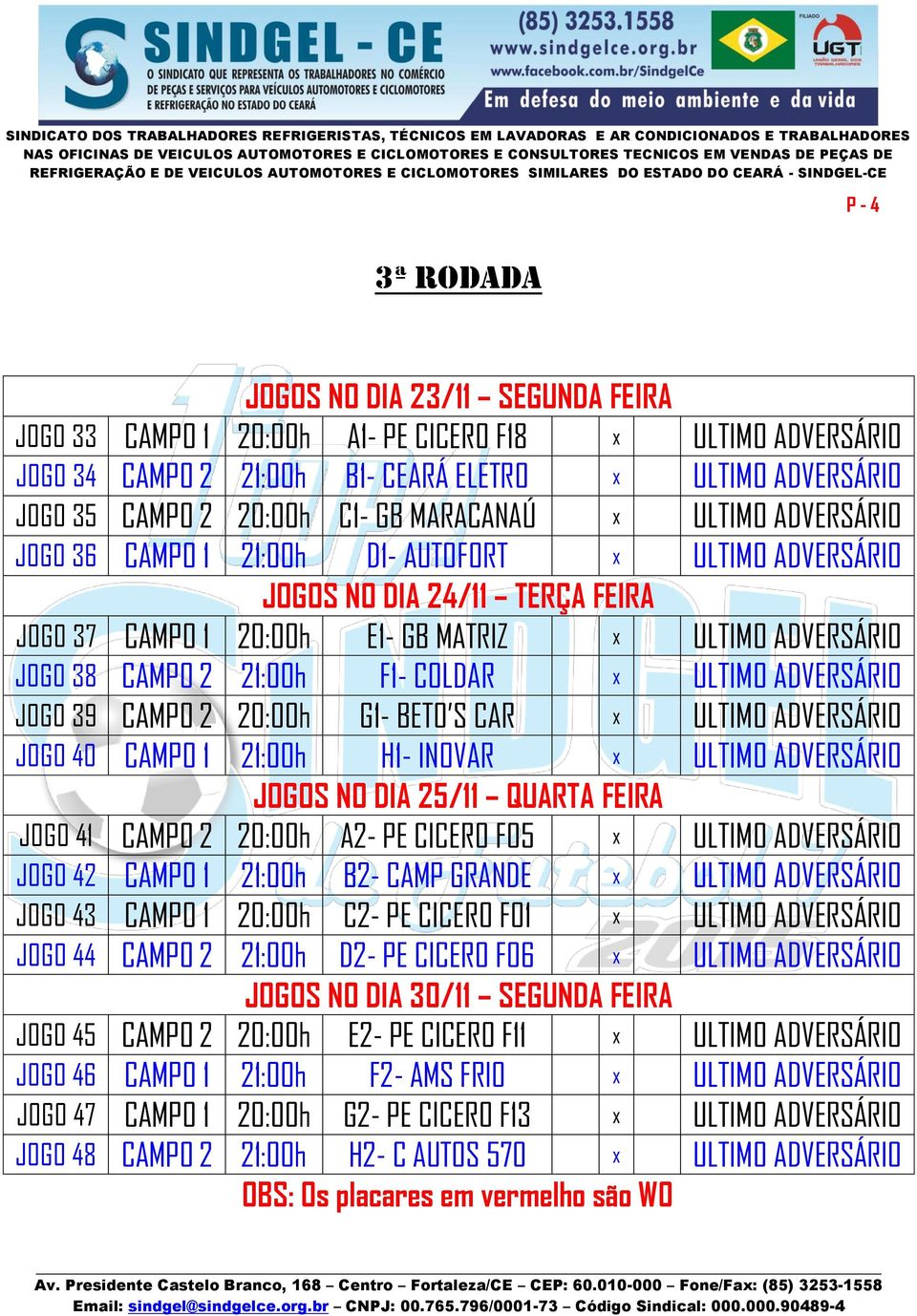 F1- COLDAR x ULTIMO ADVERSÁRIO JOGO 39 CAMPO 2 20:00h G1- BETO S CAR x ULTIMO ADVERSÁRIO JOGO 40 CAMPO 1 21:00h H1- INOVAR x ULTIMO ADVERSÁRIO JOGOS NO DIA 25/11 QUARTA FEIRA JOGO 41 CAMPO 2 20:00h