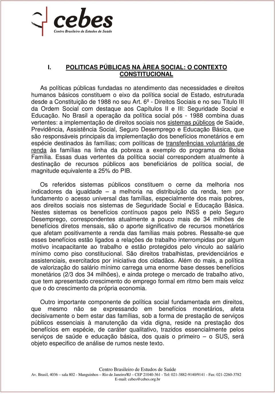No Brasil a operação da política social pós - 1988 combina duas vertentes: a implementação de direitos sociais nos sistemas públicos de Saúde, Previdência, Assistência Social, Seguro Desemprego e