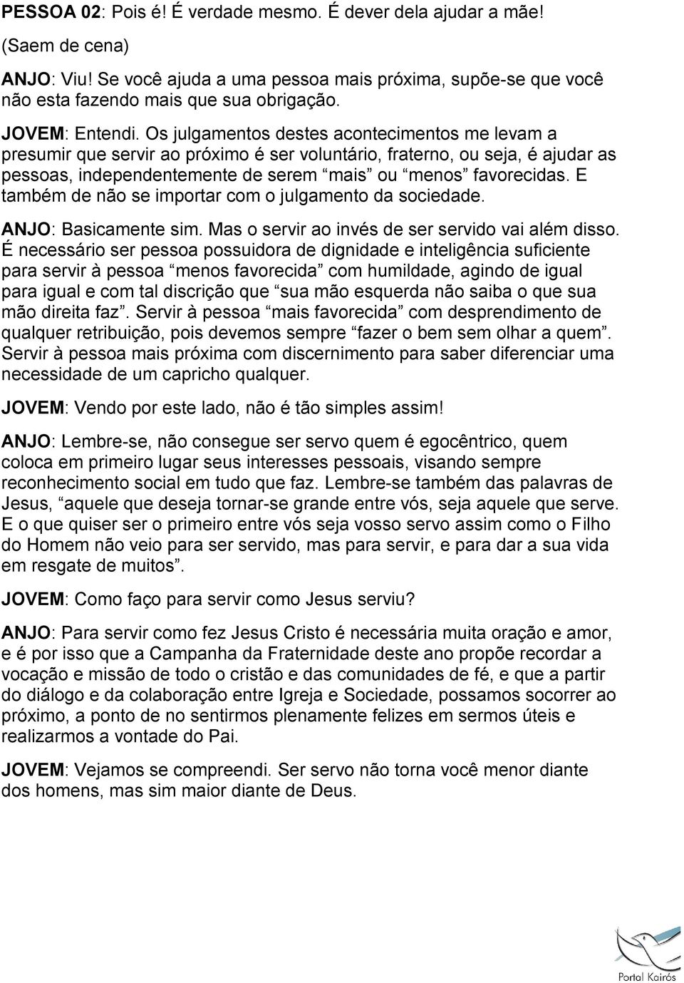 E também de não se importar com o julgamento da sociedade. ANJO: Basicamente sim. Mas o servir ao invés de ser servido vai além disso.