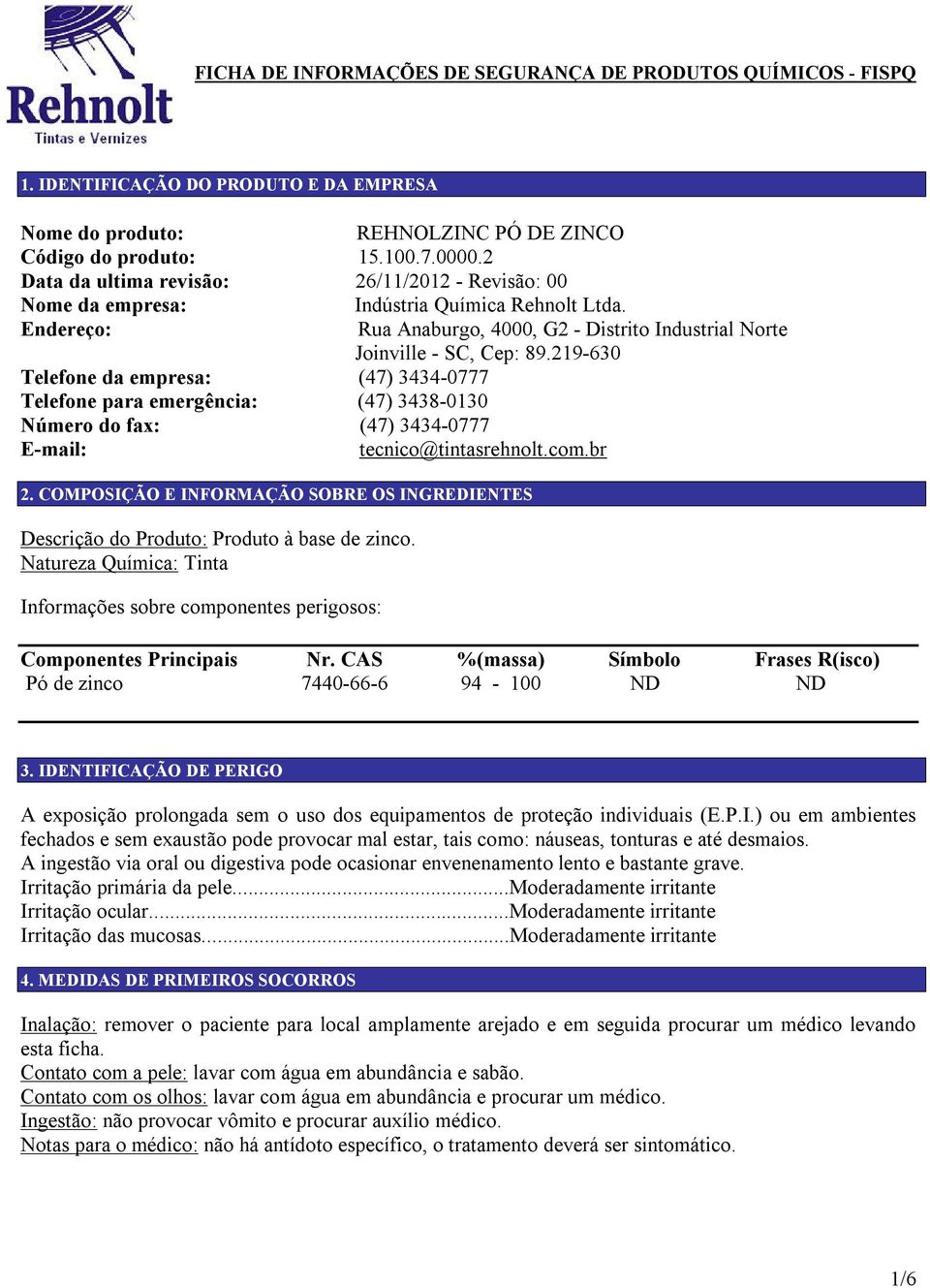 Endereço: Telefone da empresa: (47) 3434-0777 Telefone para emergência: (47) 3438-0130 Rua Anaburgo, 4000, G2 - Distrito Industrial Norte Joinville - SC, Cep: 89.