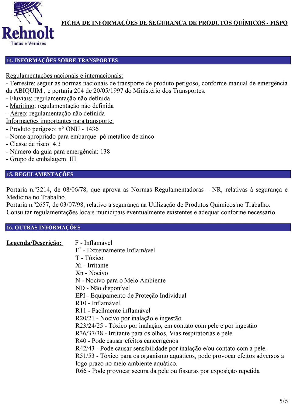 - Fluviais: regulamentação não definida - Marítimo: regulamentação não definida - Aéreo: regulamentação não definida Informações importantes para transporte: - Produto perigoso: n ONU - 1436 - Nome