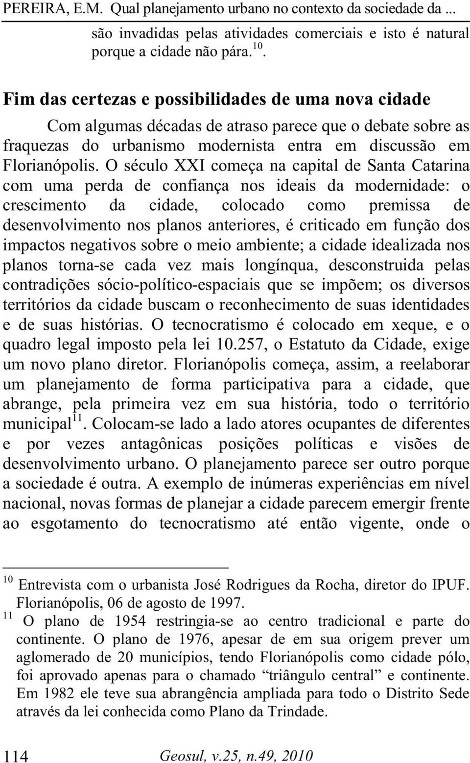 O século XXI começa na capital de Santa Catarina com uma perda de confiança nos ideais da modernidade: o crescimento da cidade, colocado como premissa de desenvolvimento nos planos anteriores, é