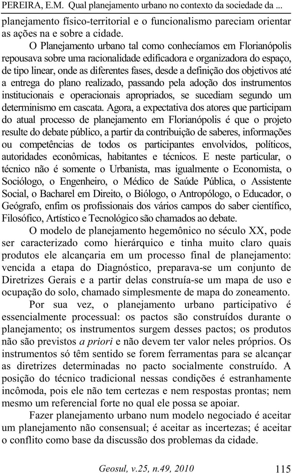 objetivos até a entrega do plano realizado, passando pela adoção dos instrumentos institucionais e operacionais apropriados, se sucediam segundo um determinismo em cascata.