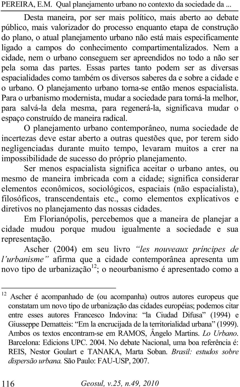 Essas partes tanto podem ser as diversas espacialidades como também os diversos saberes da e sobre a cidade e o urbano. O planejamento urbano torna-se então menos espacialista.