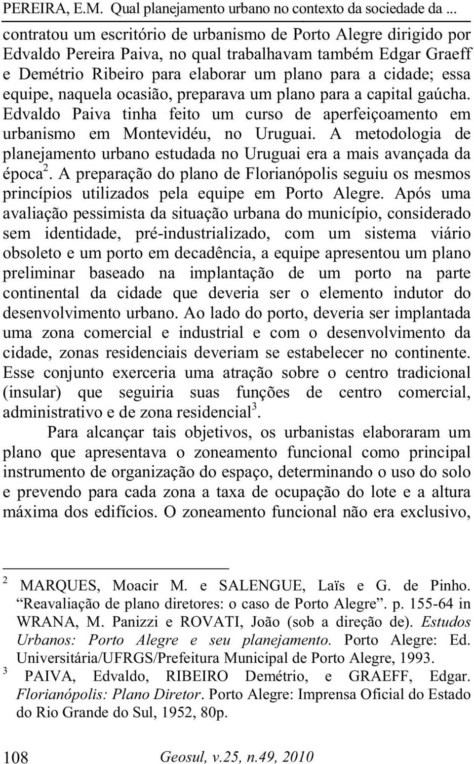 A metodologia de planejamento urbano estudada no Uruguai era a mais avançada da época 2. A preparação do plano de Florianópolis seguiu os mesmos princípios utilizados pela equipe em Porto Alegre.