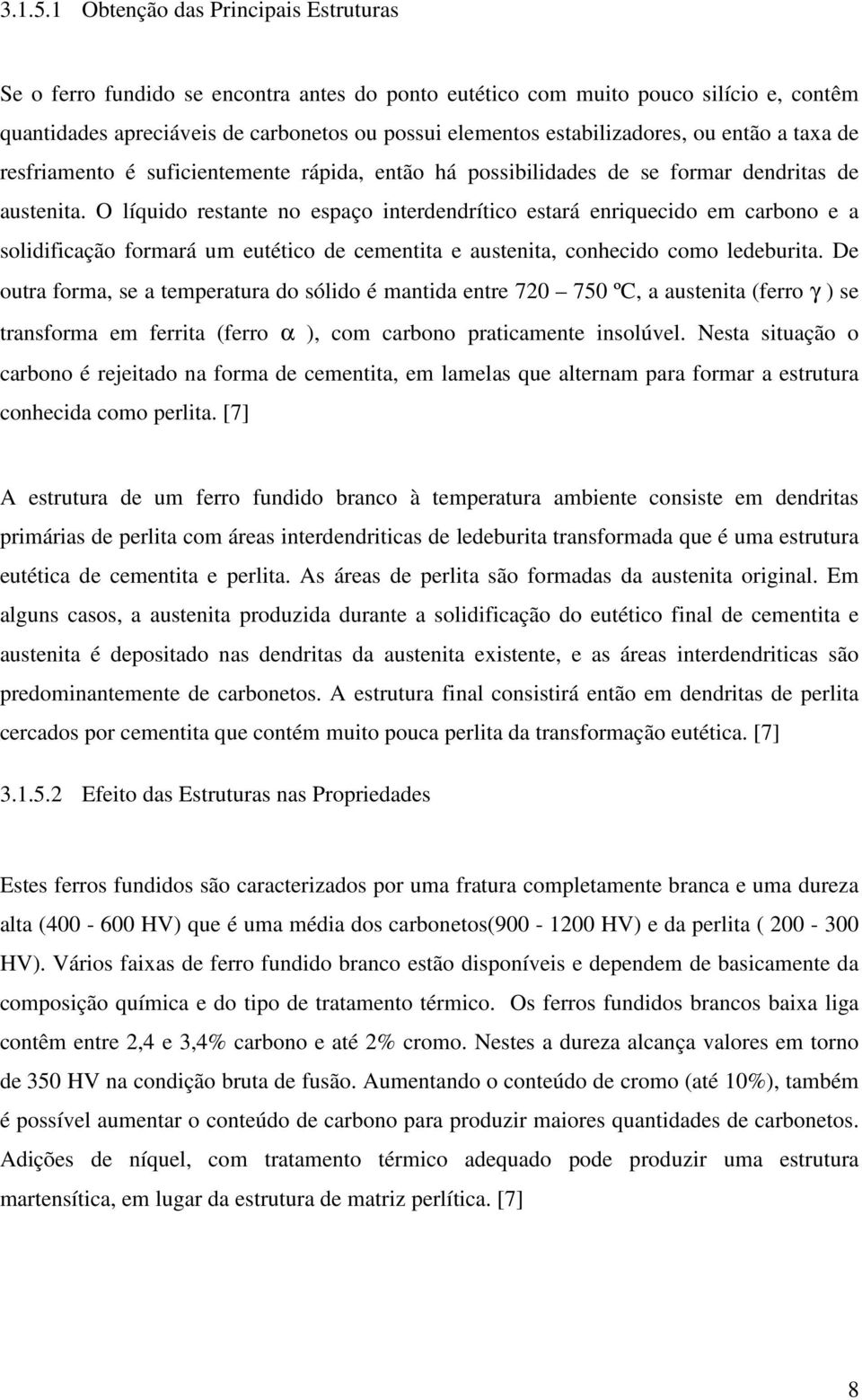 estabilizadores, ou então a taxa de resfriamento é suficientemente rápida, então há possibilidades de se formar dendritas de austenita.