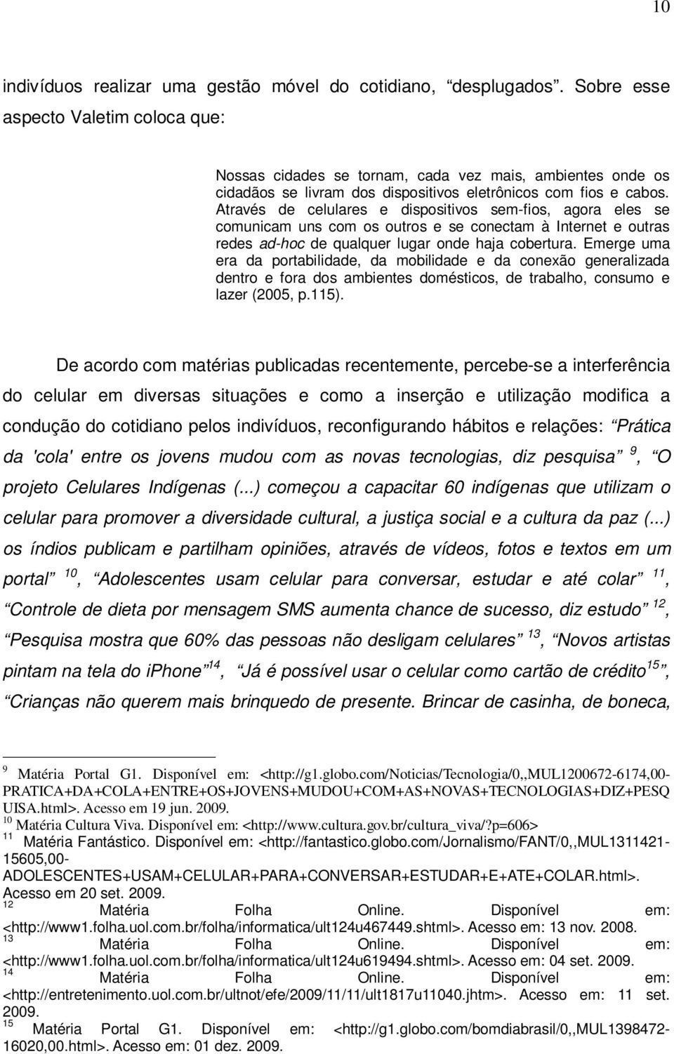 Através de celulares e dispositivos sem-fios, agora eles se comunicam uns com os outros e se conectam à Internet e outras redes ad-hoc de qualquer lugar onde haja cobertura.