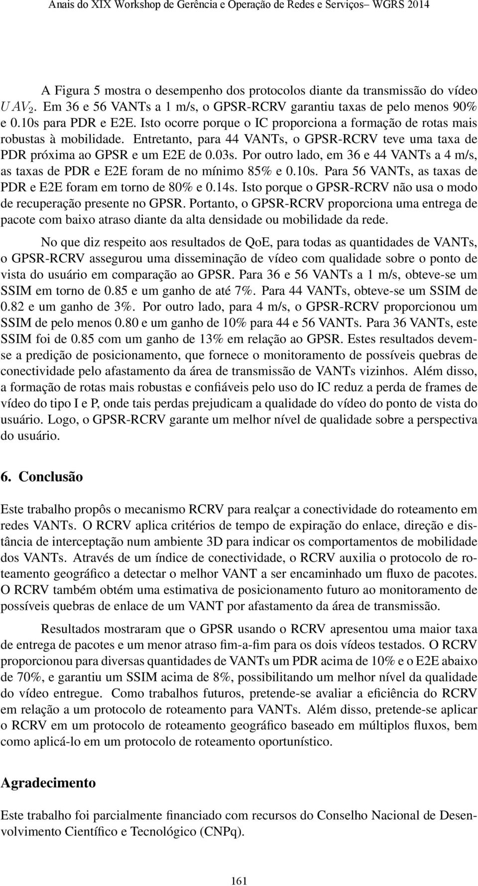 Por outro lado, em 36 e 44 VANTs a 4 m/s, as taxas de PDR e E2E foram de no mínimo 85% e 0.10s. Para 56 VANTs, as taxas de PDR e E2E foram em torno de 80% e 0.14s.