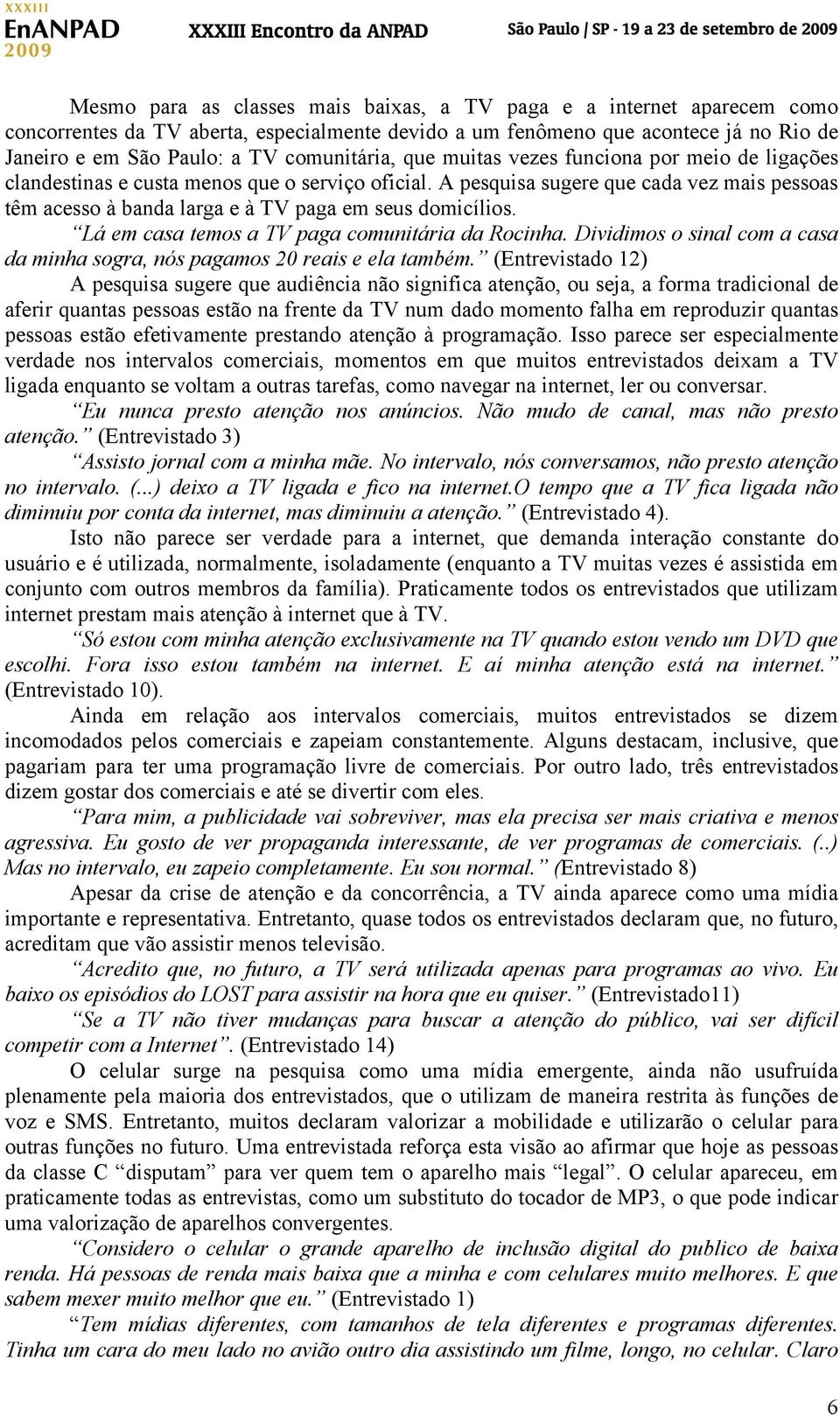 A pesquisa sugere que cada vez mais pessoas têm acesso à banda larga e à TV paga em seus domicílios. Lá em casa temos a TV paga comunitária da Rocinha.