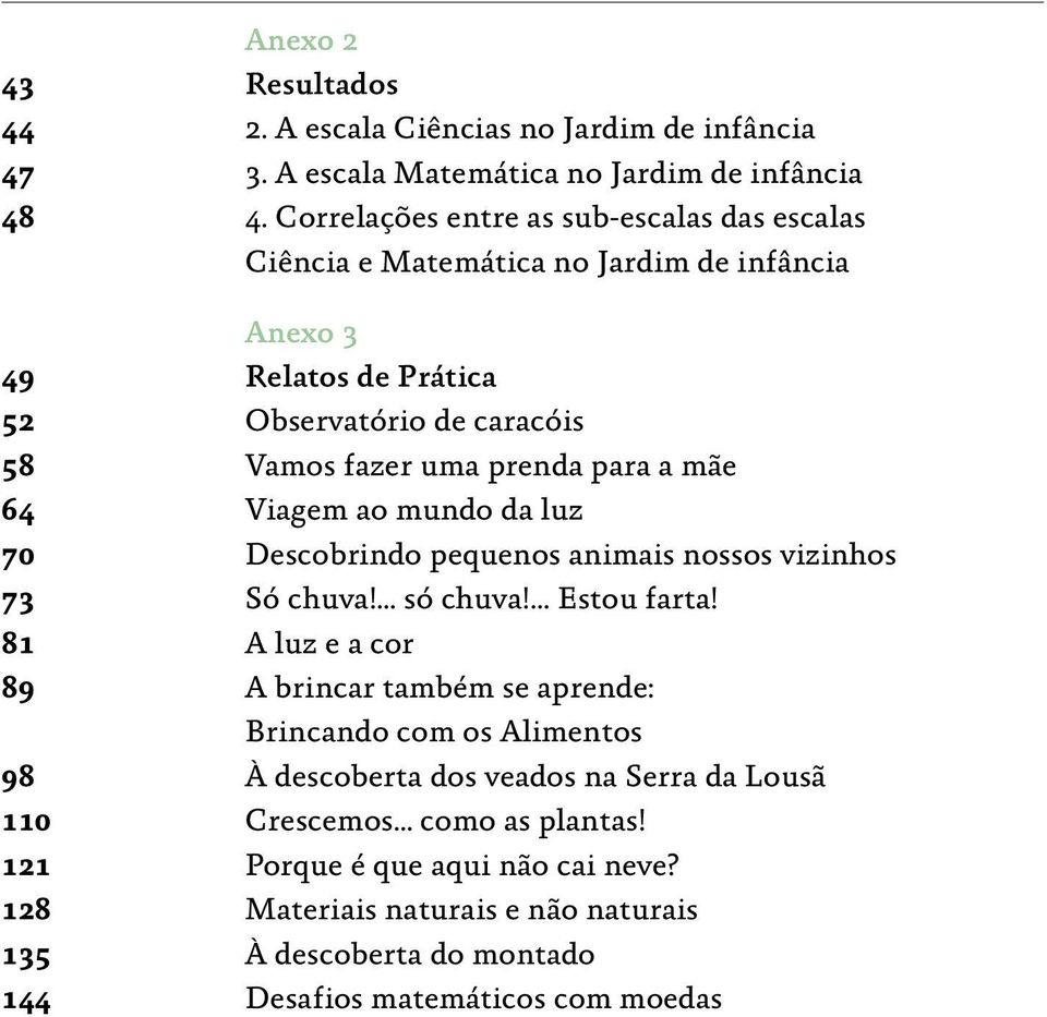 para a mãe 64 Viagem ao mundo da luz 70 Descobrindo pequenos animais nossos vizinhos 73 Só chuva! só chuva! Estou farta!