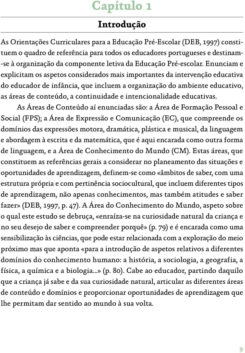 Enunciam e explicitam os aspetos considerados mais importantes da intervenção educativa do educador de infância, que incluem a organização do ambiente educativo, as áreas de conteúdo, a continuidade