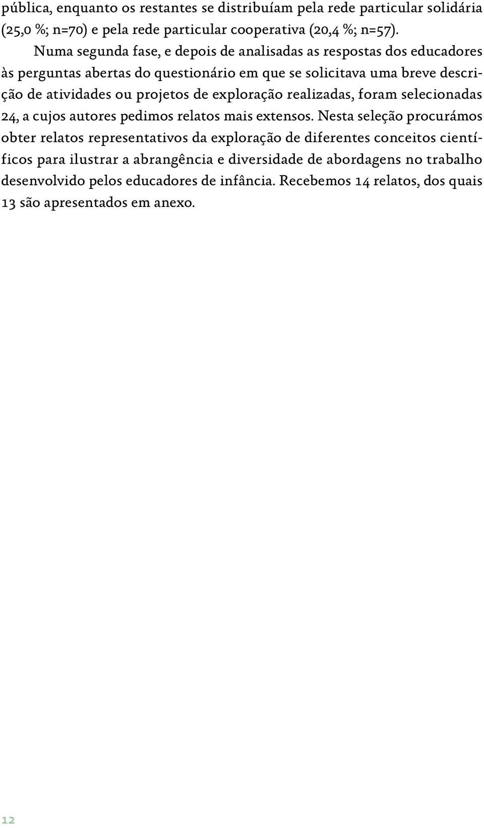 de exploração realizadas, foram selecionadas 24, a cujos autores pedimos relatos mais extensos.