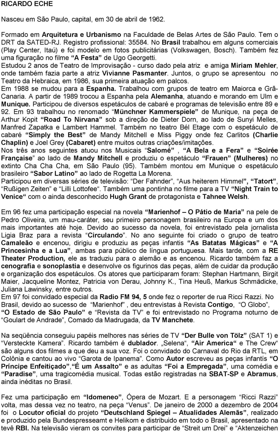 Estudou 2 anos de Teatro de Improvisação - curso dado pela atriz e amiga Miriam Mehler, onde também fazia parte a atriz Vivianne Pasmanter.