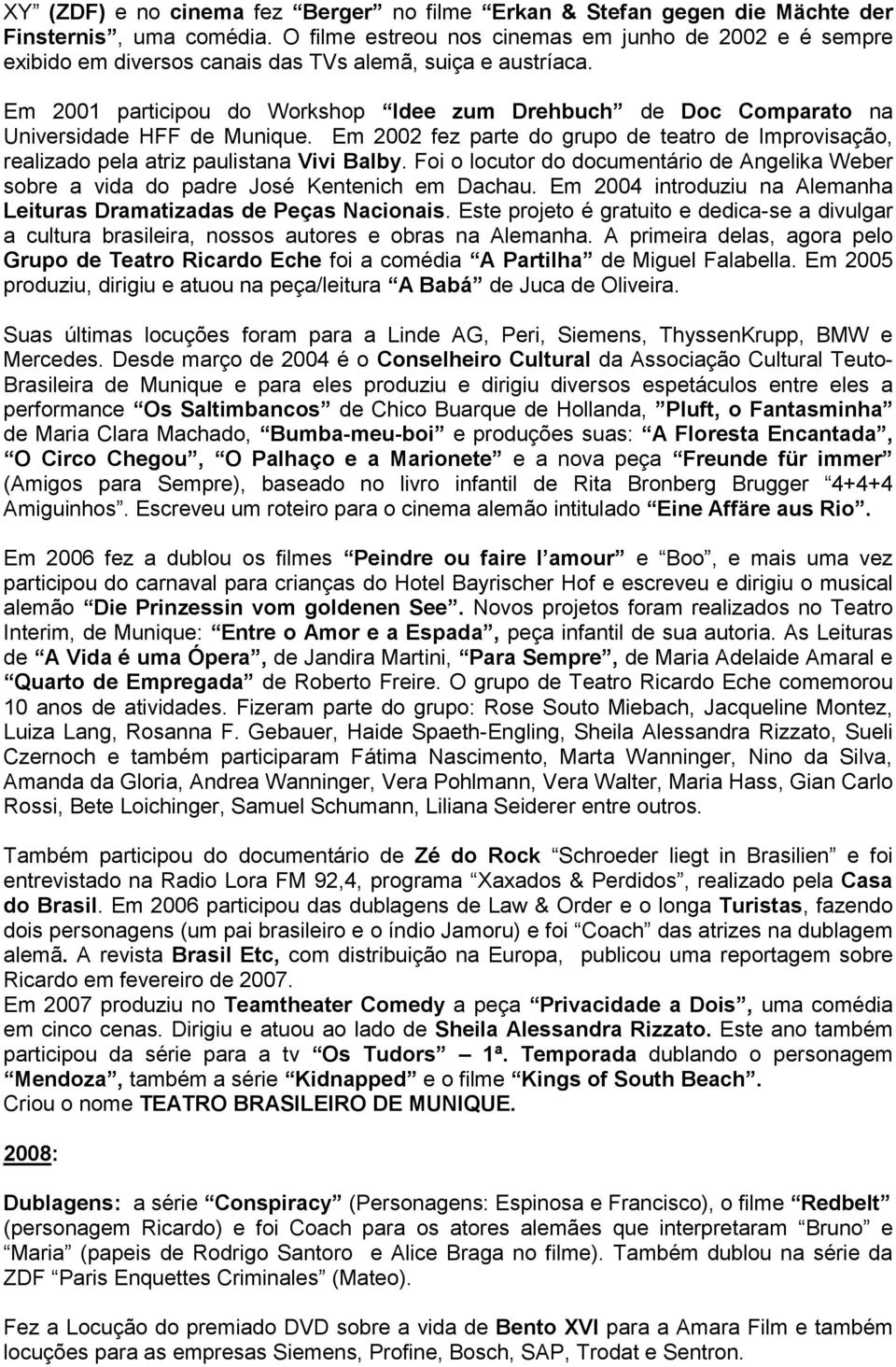 Em 2001 participou do Workshop Idee zum Drehbuch de Doc Comparato na Universidade HFF de Munique. Em 2002 fez parte do grupo de teatro de Improvisação, realizado pela atriz paulistana Vivi Balby.