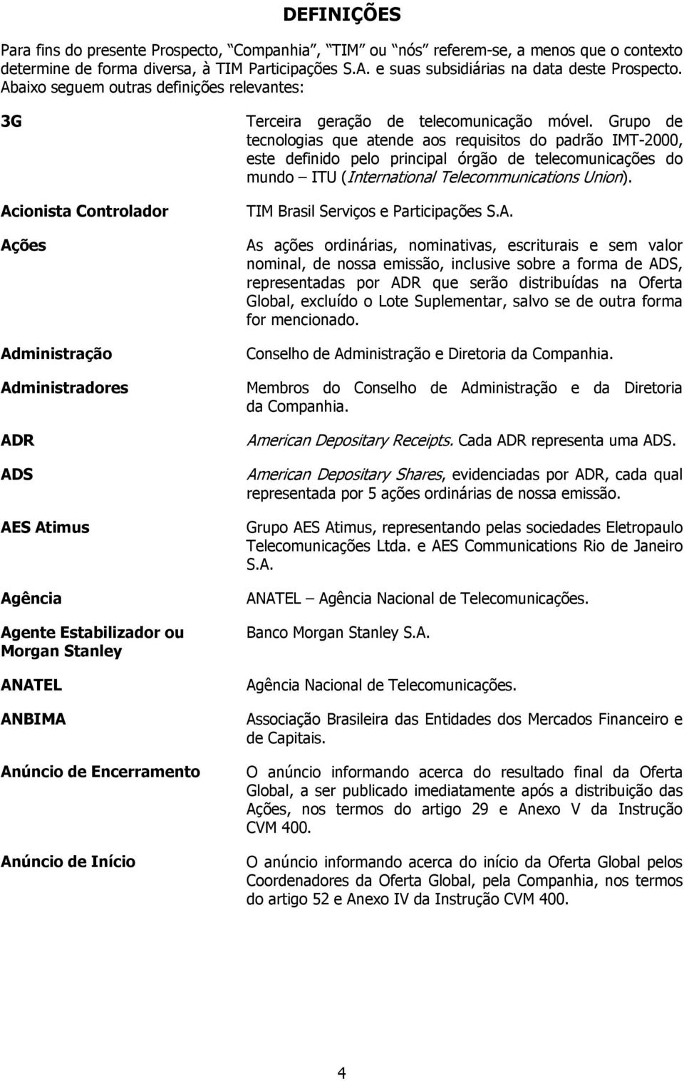 Grupo de tecnologias que atende aos requisitos do padrão IMT-2000, este definido pelo principal órgão de telecomunicações do mundo ITU (International Telecommunications Union).