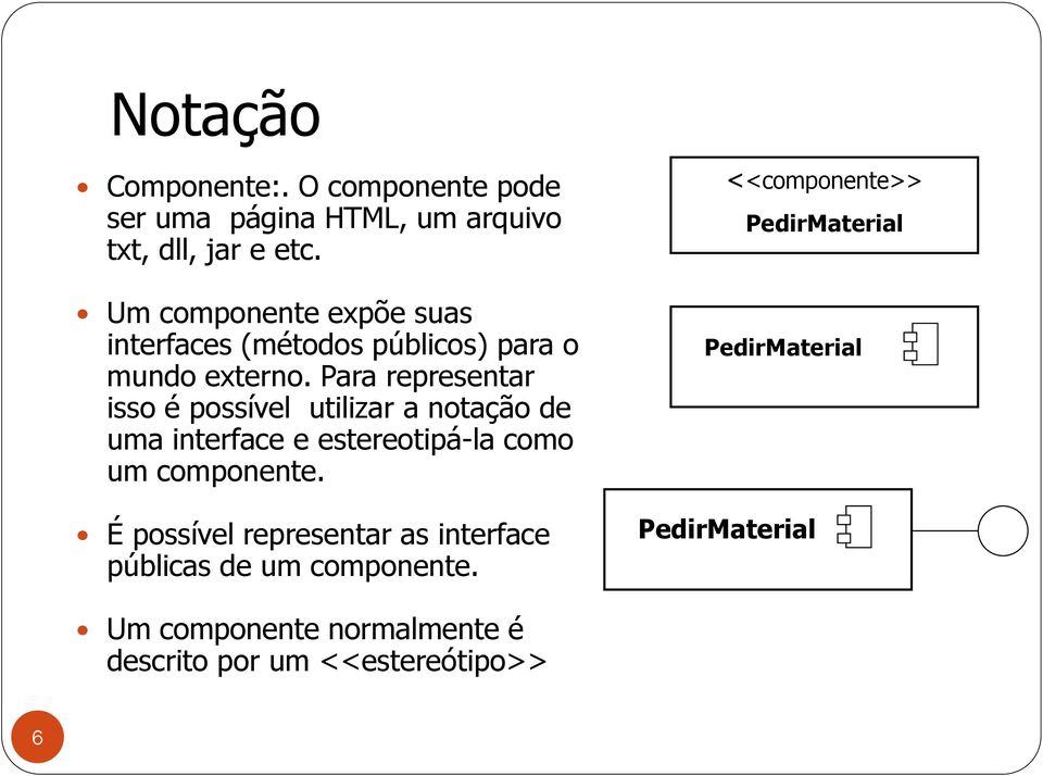 Para representar isso é possível utilizar a notação de uma interface e estereotipá-la como um componente.