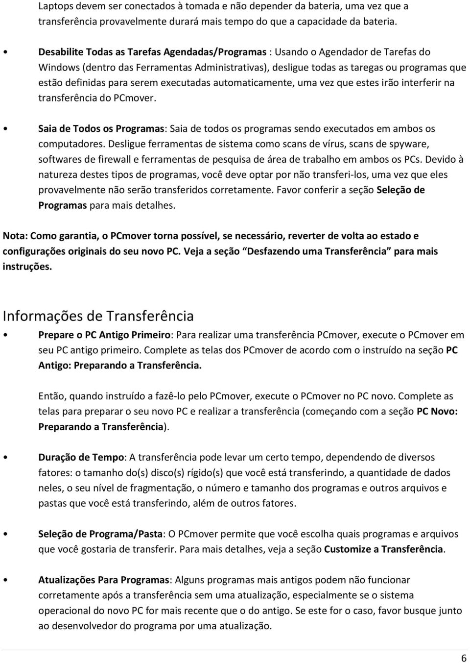 serem executadas automaticamente, uma vez que estes irão interferir na transferência do PCmover. Saia de Todos os Programas: Saia de todos os programas sendo executados em ambos os computadores.