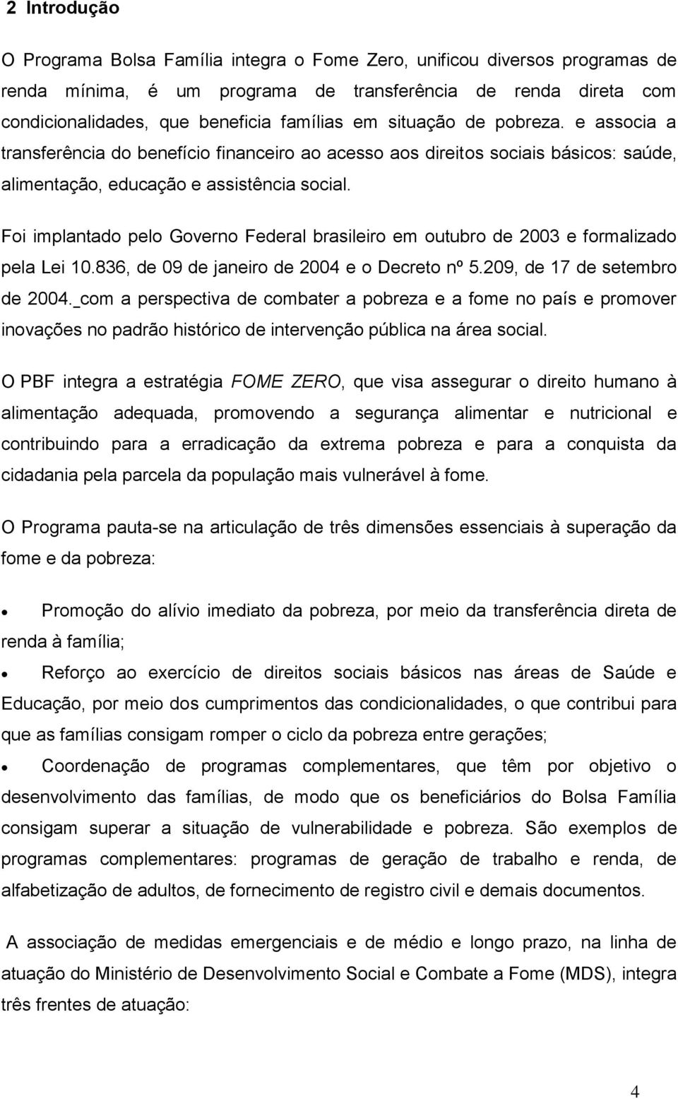 Foi implantado pelo Governo Federal brasileiro em outubro de 2003 e formalizado pela Lei 10.836, de 09 de janeiro de 2004 e o Decreto nº 5.209, de 17 de setembro de 2004.