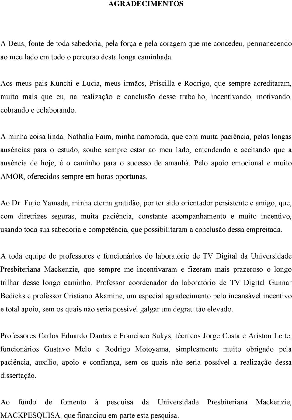 A minha coisa linda, Nathalia Faim, minha namorada, que com muita paciência, pelas longas ausências para o estudo, soube sempre estar ao meu lado, entendendo e aceitando que a ausência de hoje, é o