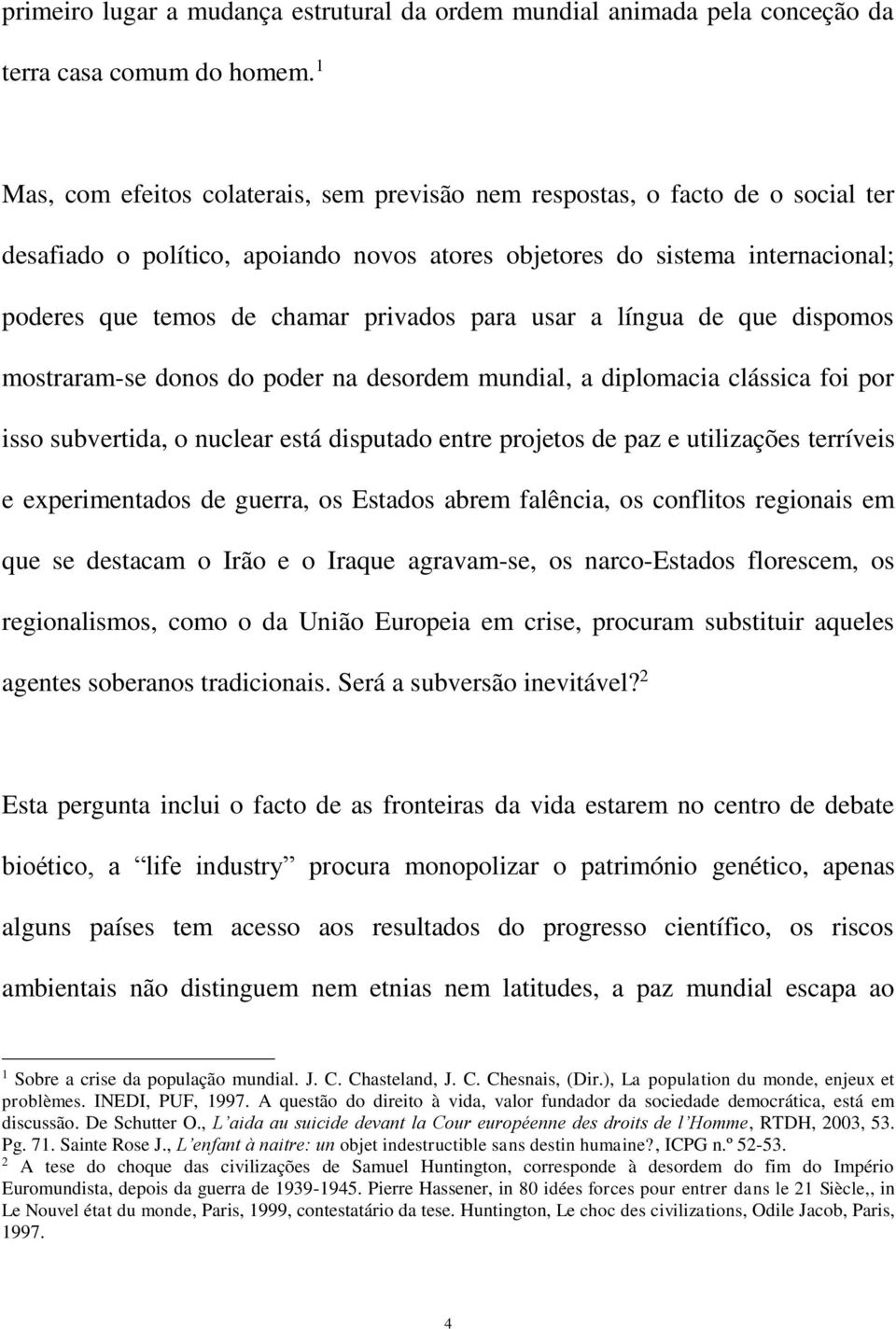 para usar a língua de que dispomos mostraram-se donos do poder na desordem mundial, a diplomacia clássica foi por isso subvertida, o nuclear está disputado entre projetos de paz e utilizações