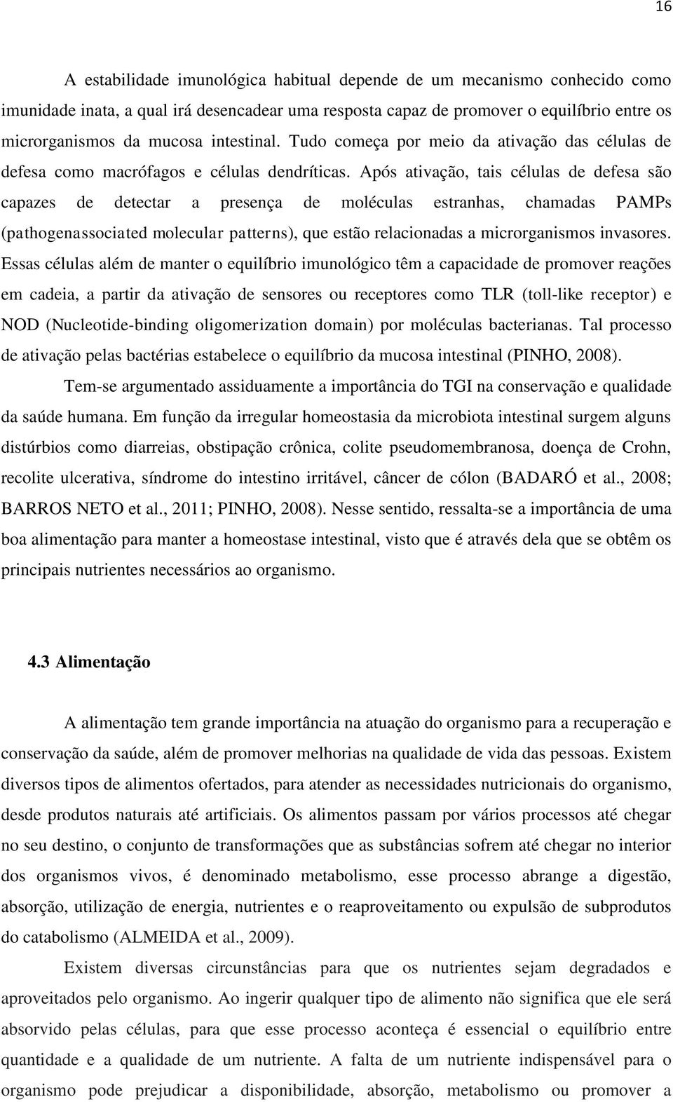 Após ativação, tais células de defesa são capazes de detectar a presença de moléculas estranhas, chamadas PAMPs (pathogenassociated molecular patterns), que estão relacionadas a microrganismos