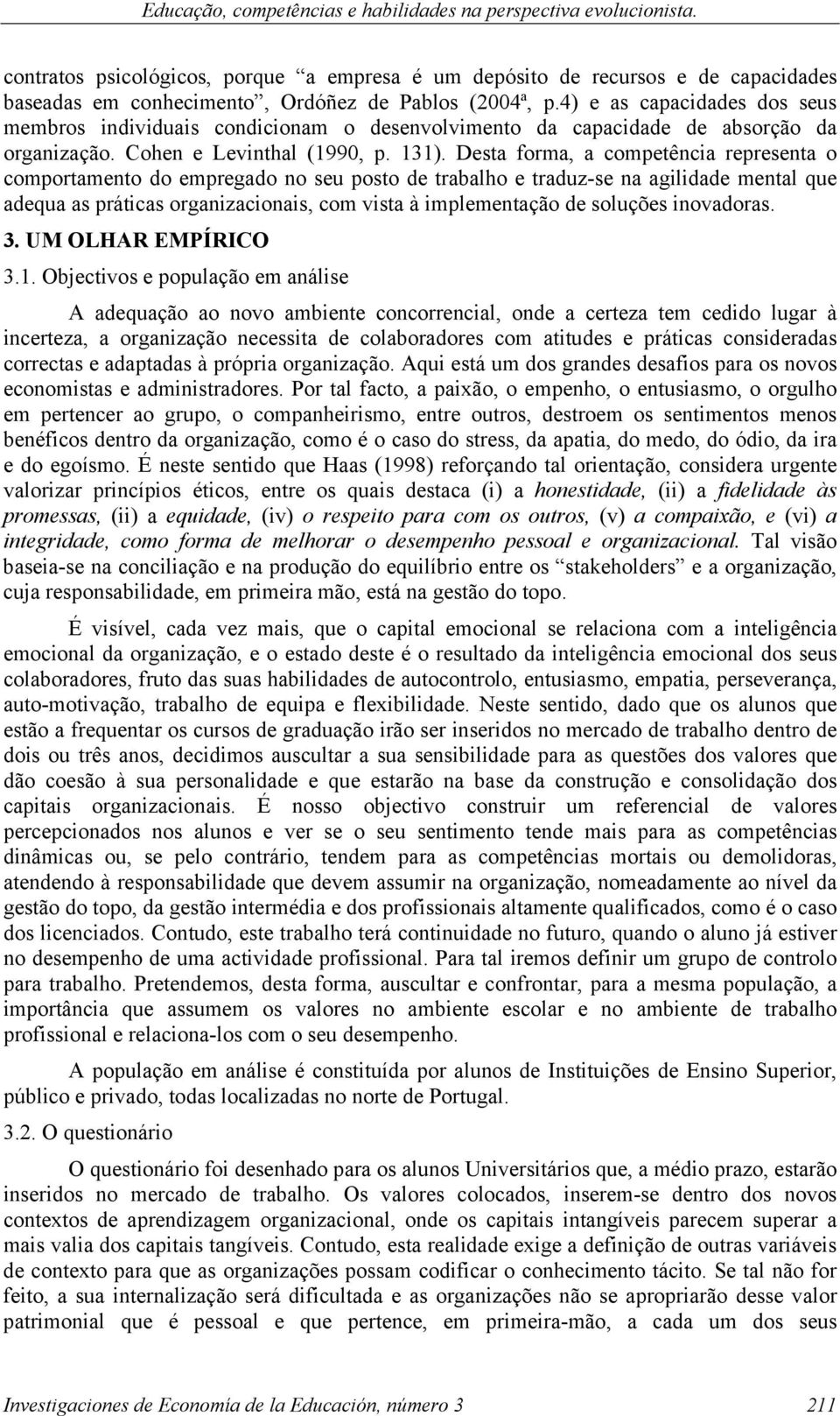 4) e as capacidades dos seus membros individuais condicionam o desenvolvimento da capacidade de absorção da organização. Cohen e Levinthal (1990, p. 131).