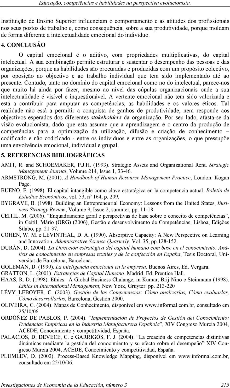 diferente a intelectualidade emocional do indivíduo. 4. CONCLUSÃO O capital emocional é o aditivo, com propriedades multiplicativas, do capital intelectual.